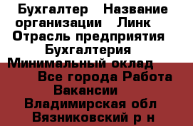 Бухгалтер › Название организации ­ Линк-1 › Отрасль предприятия ­ Бухгалтерия › Минимальный оклад ­ 40 000 - Все города Работа » Вакансии   . Владимирская обл.,Вязниковский р-н